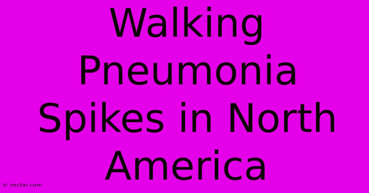 Walking Pneumonia Spikes In North America