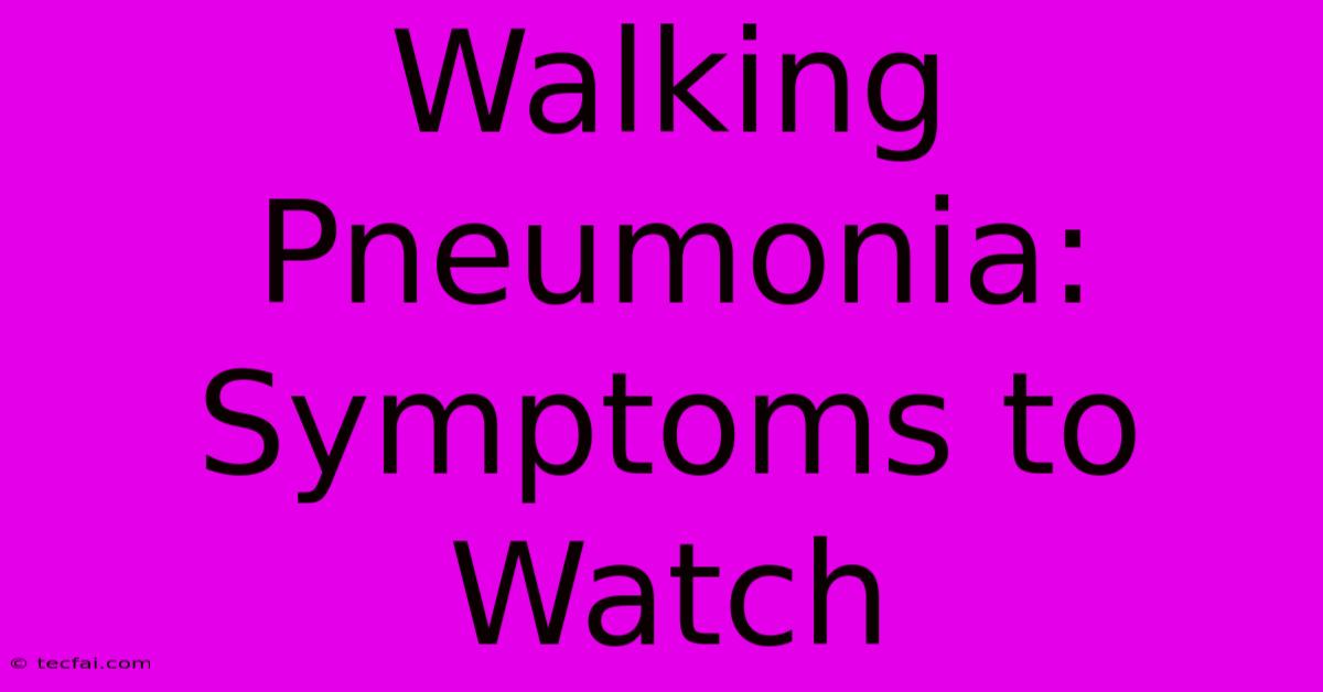 Walking Pneumonia: Symptoms To Watch