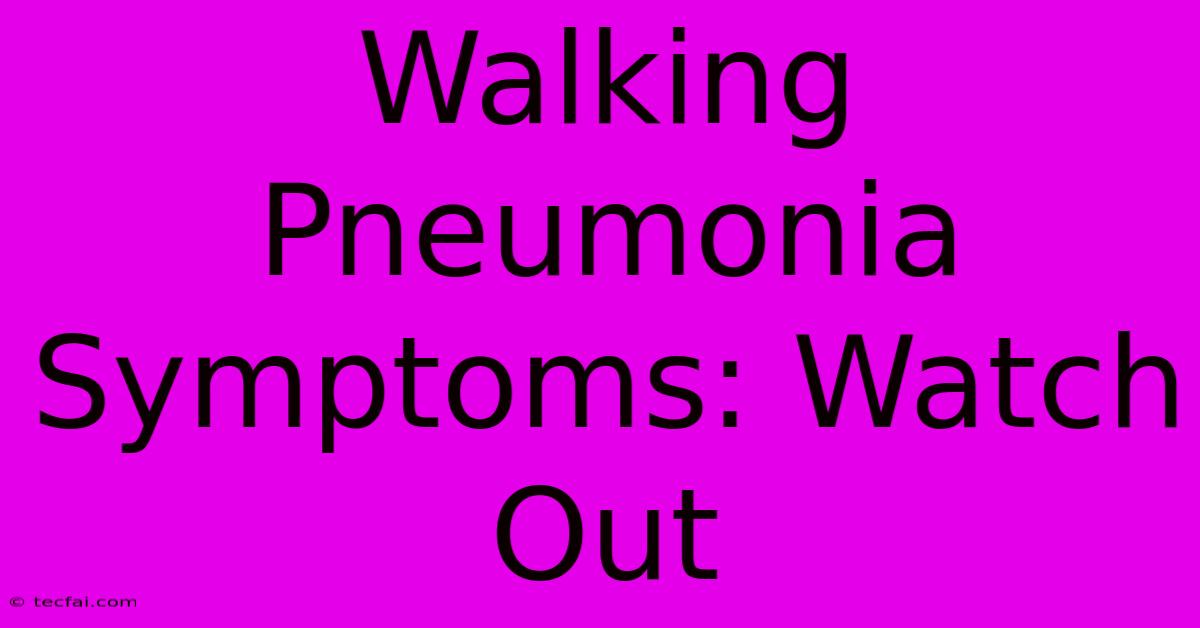 Walking Pneumonia Symptoms: Watch Out