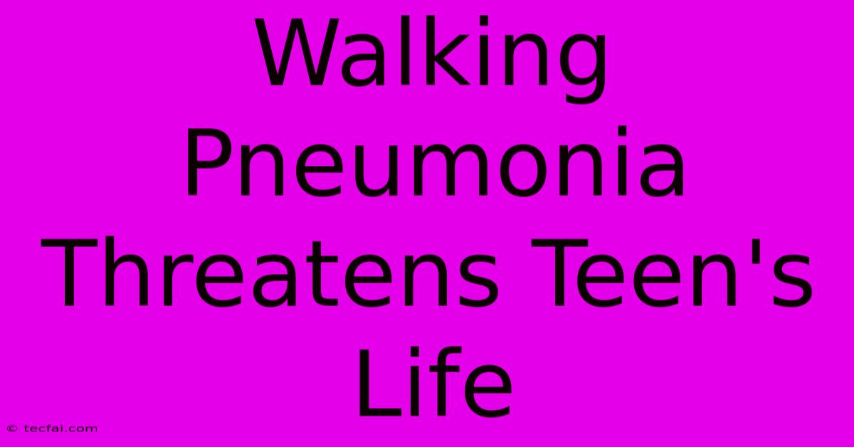 Walking Pneumonia Threatens Teen's Life