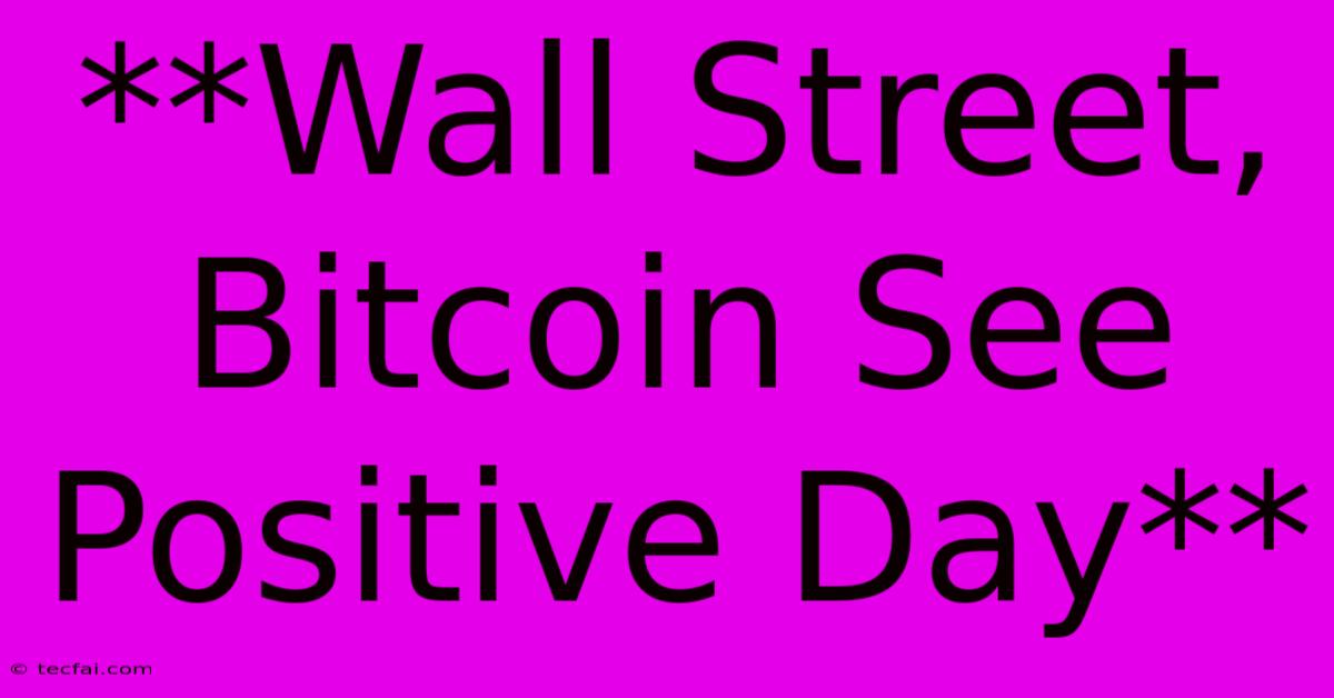 **Wall Street, Bitcoin See Positive Day** 