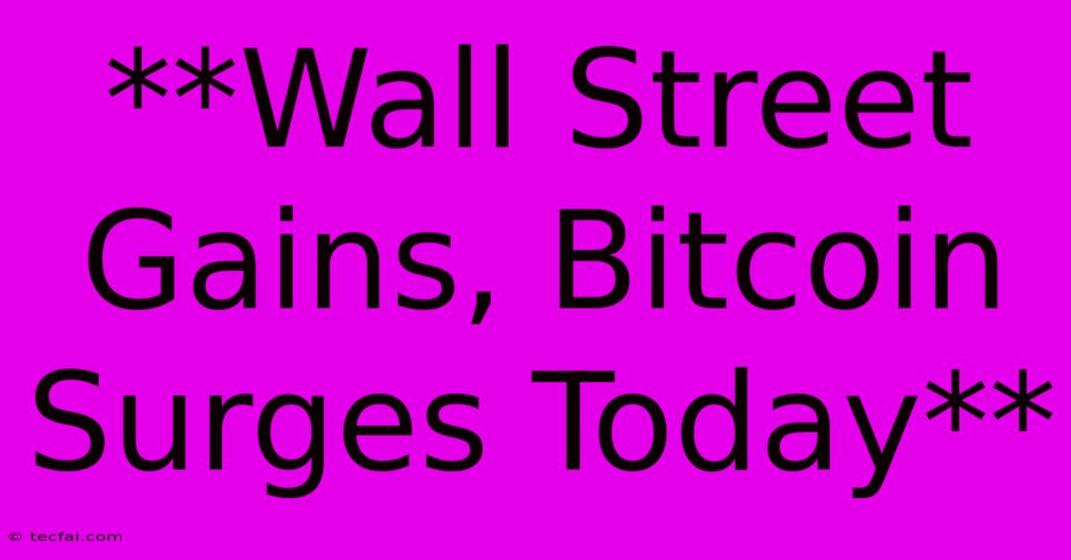 **Wall Street Gains, Bitcoin Surges Today**