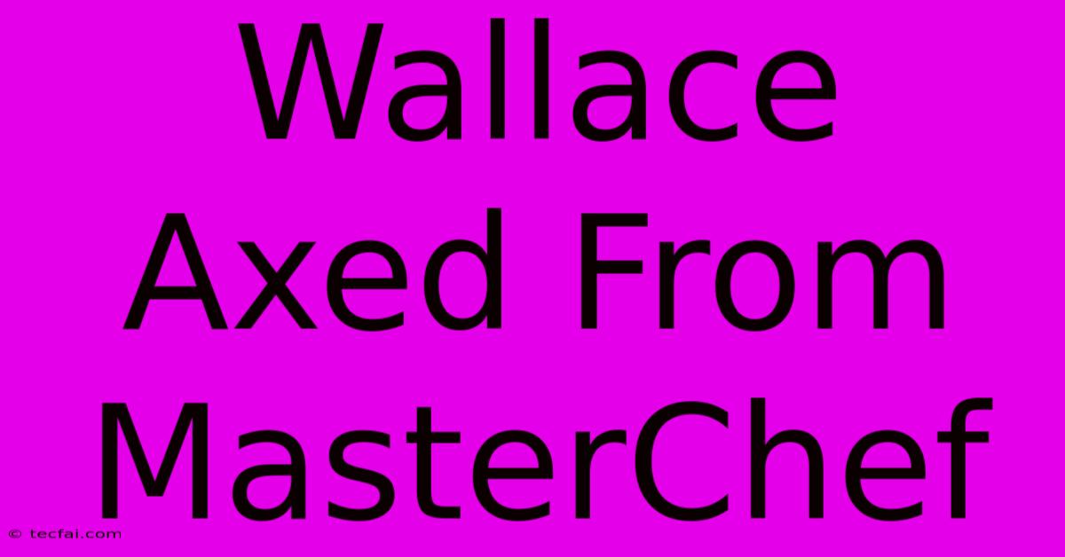 Wallace Axed From MasterChef