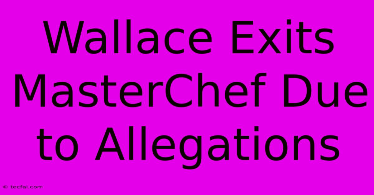 Wallace Exits MasterChef Due To Allegations