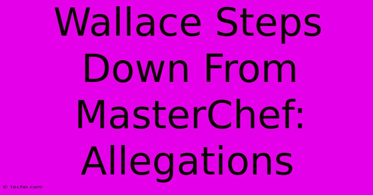 Wallace Steps Down From MasterChef: Allegations