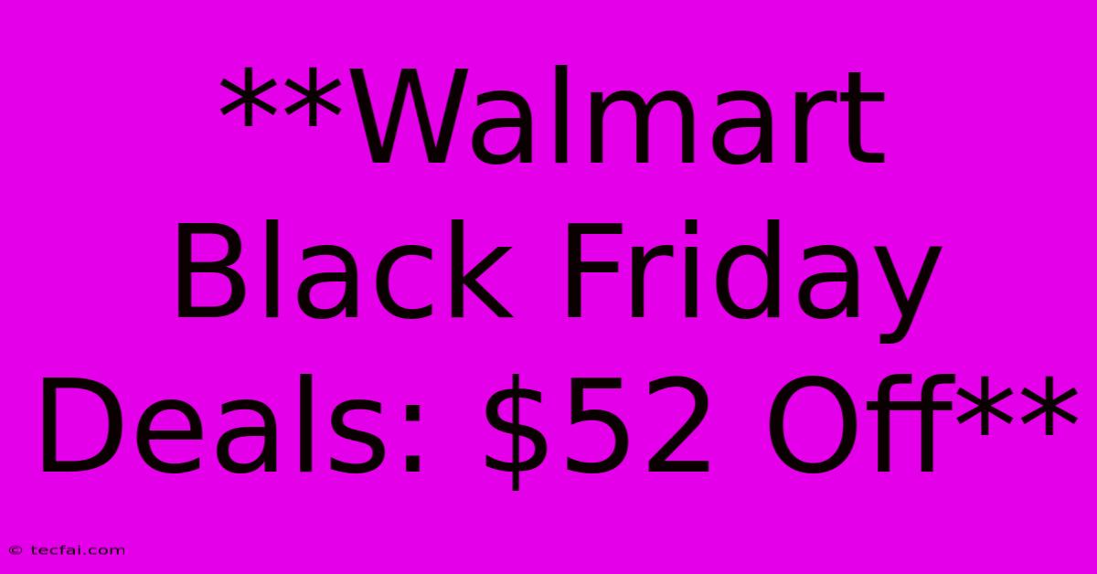 **Walmart Black Friday Deals: $52 Off**