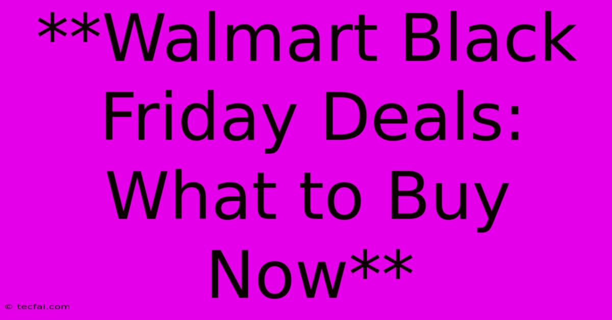 **Walmart Black Friday Deals: What To Buy Now**