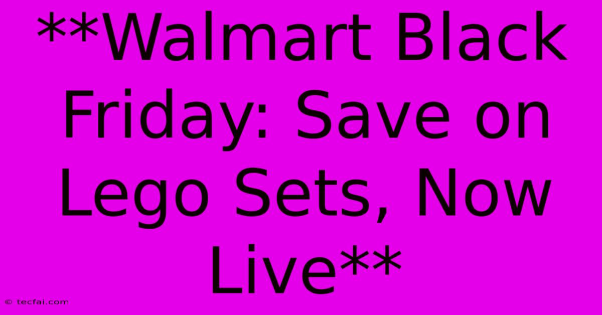 **Walmart Black Friday: Save On Lego Sets, Now Live**