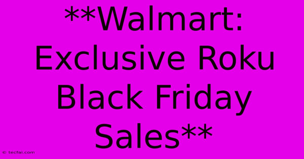 **Walmart: Exclusive Roku Black Friday Sales**