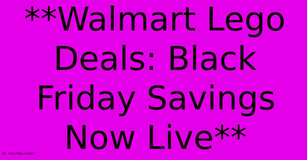 **Walmart Lego Deals: Black Friday Savings Now Live**