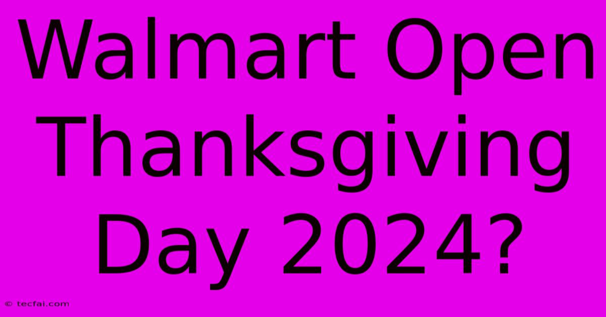 Walmart Open Thanksgiving Day 2024?