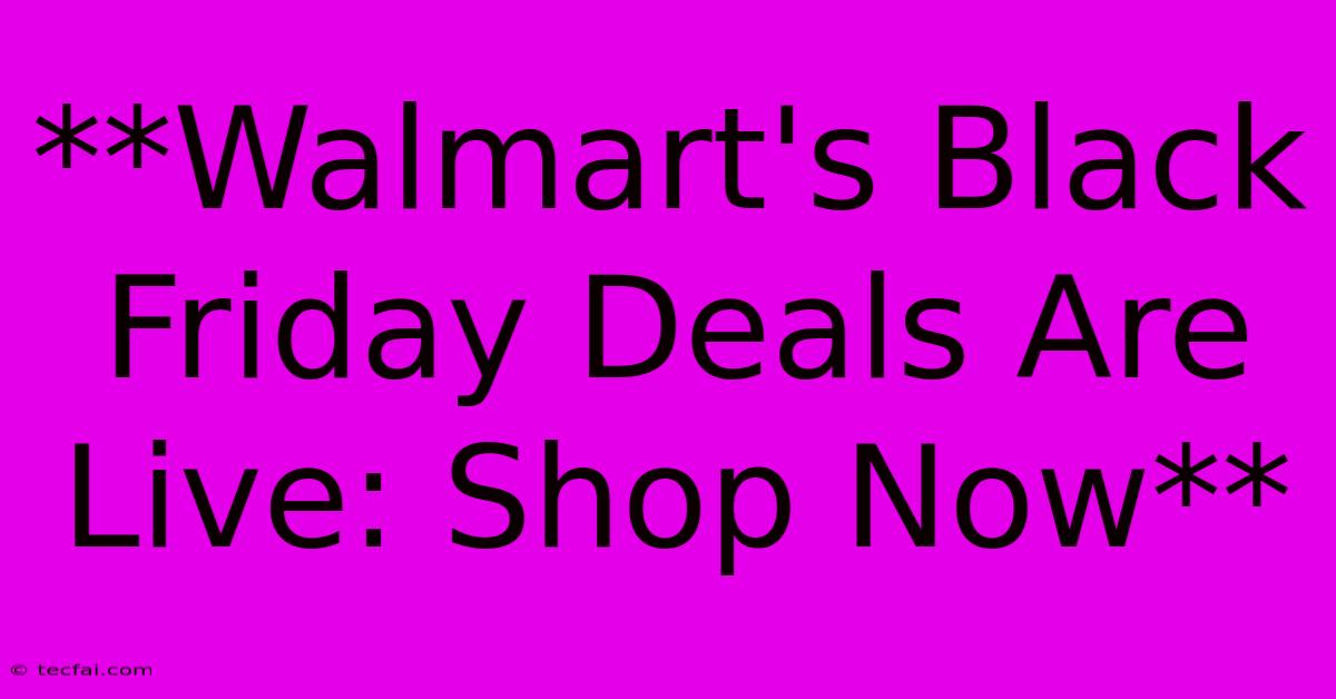 **Walmart's Black Friday Deals Are Live: Shop Now**