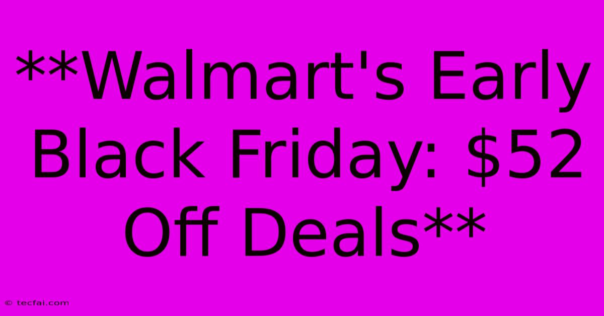 **Walmart's Early Black Friday: $52 Off Deals** 