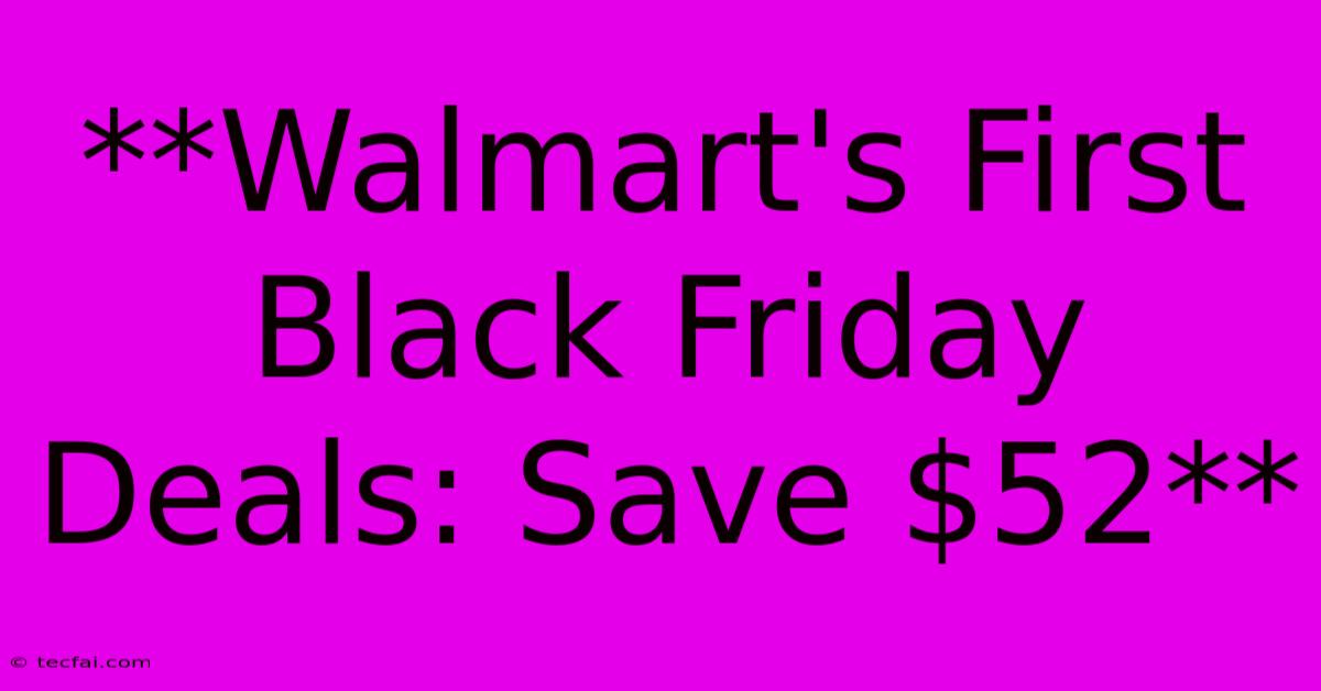 **Walmart's First Black Friday Deals: Save $52**