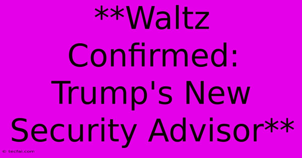 **Waltz Confirmed: Trump's New Security Advisor**