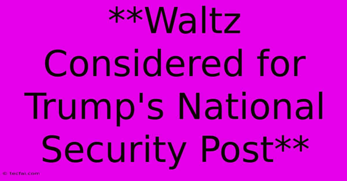 **Waltz Considered For Trump's National Security Post**