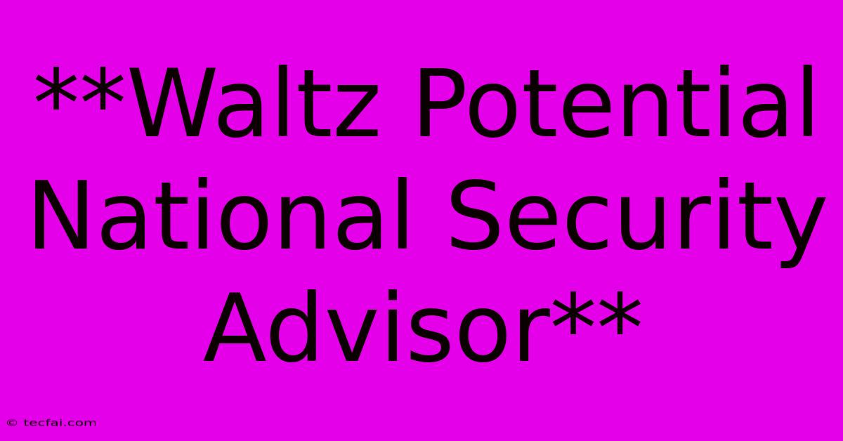 **Waltz Potential National Security Advisor**