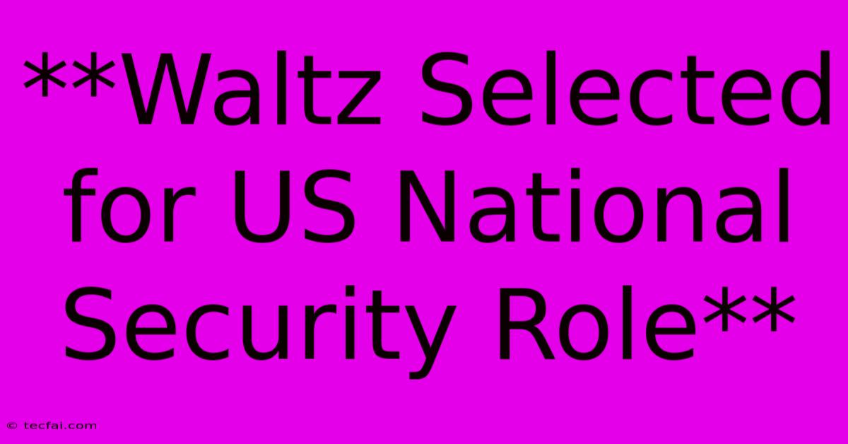 **Waltz Selected For US National Security Role** 