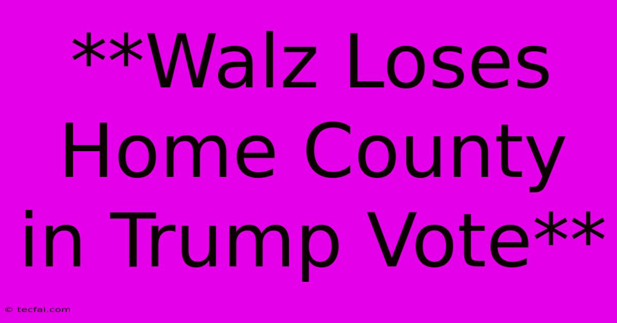 **Walz Loses Home County In Trump Vote**