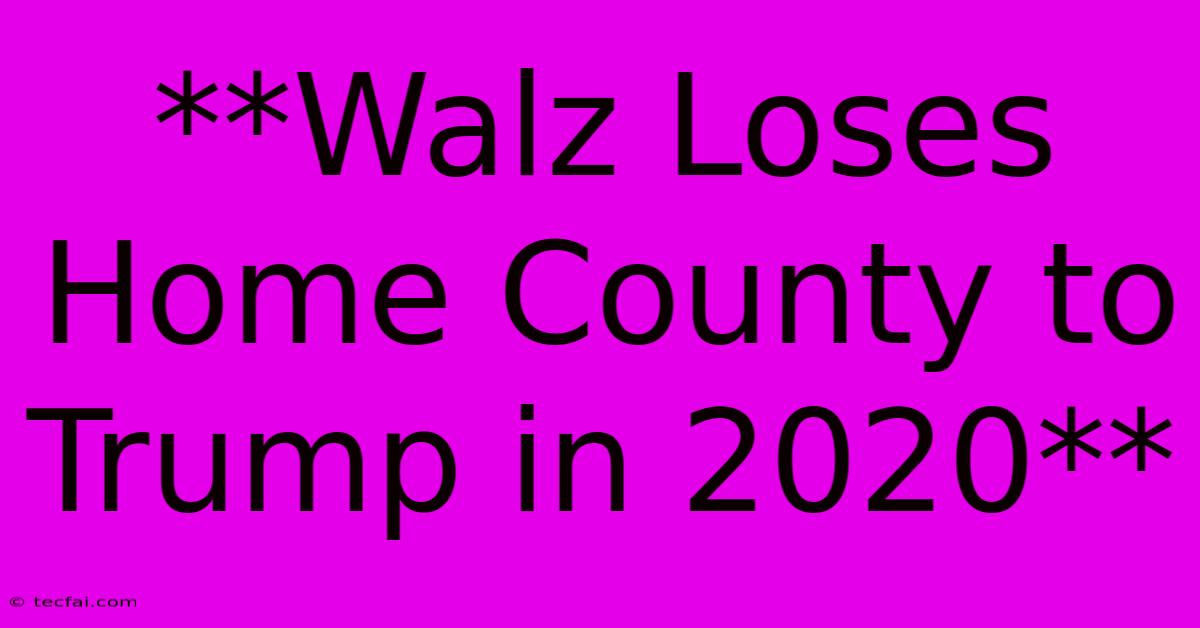 **Walz Loses Home County To Trump In 2020**