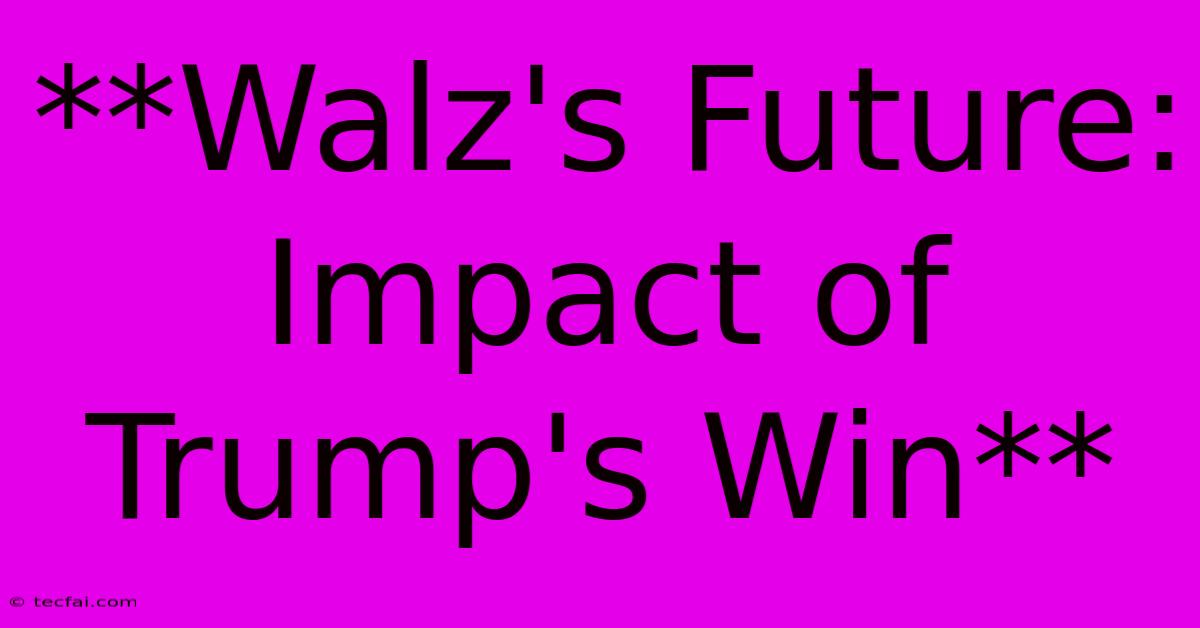 **Walz's Future: Impact Of Trump's Win**