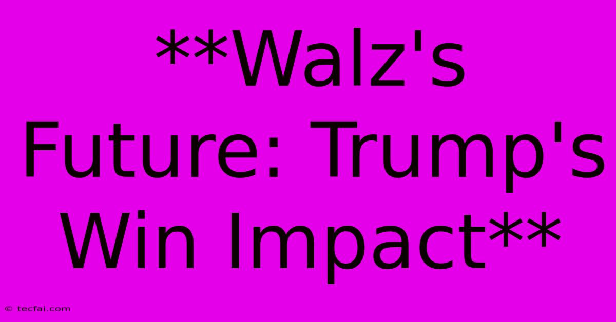 **Walz's Future: Trump's Win Impact**