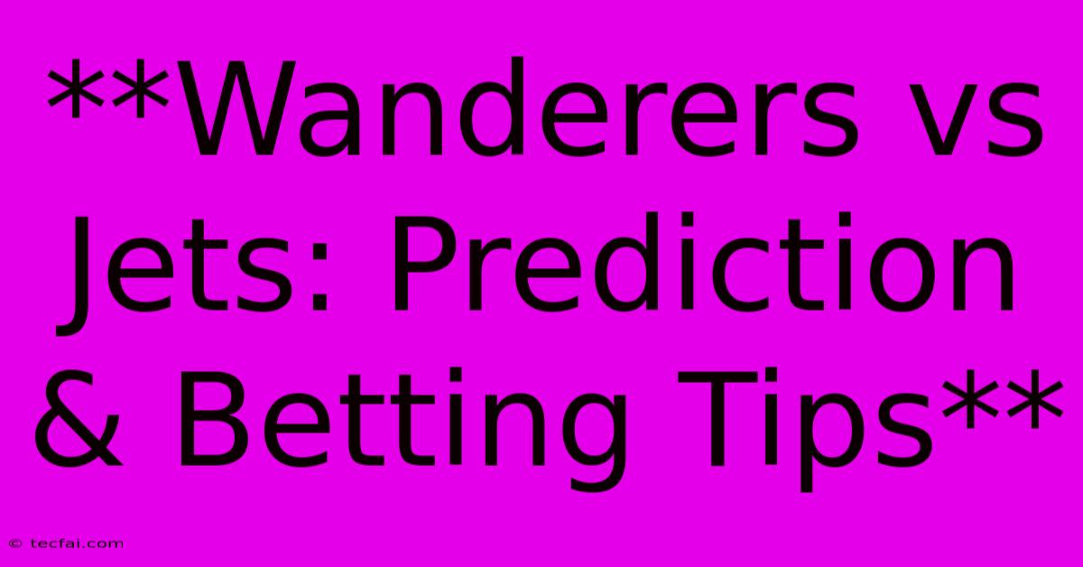 **Wanderers Vs Jets: Prediction & Betting Tips**