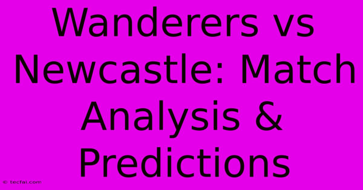 Wanderers Vs Newcastle: Match Analysis & Predictions