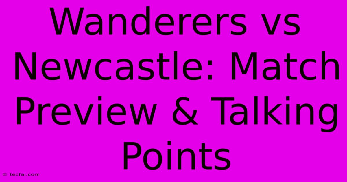 Wanderers Vs Newcastle: Match Preview & Talking Points 