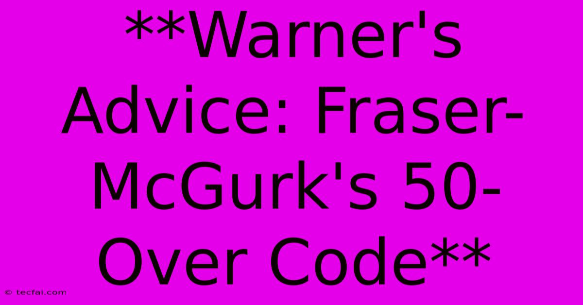 **Warner's Advice: Fraser-McGurk's 50-Over Code**