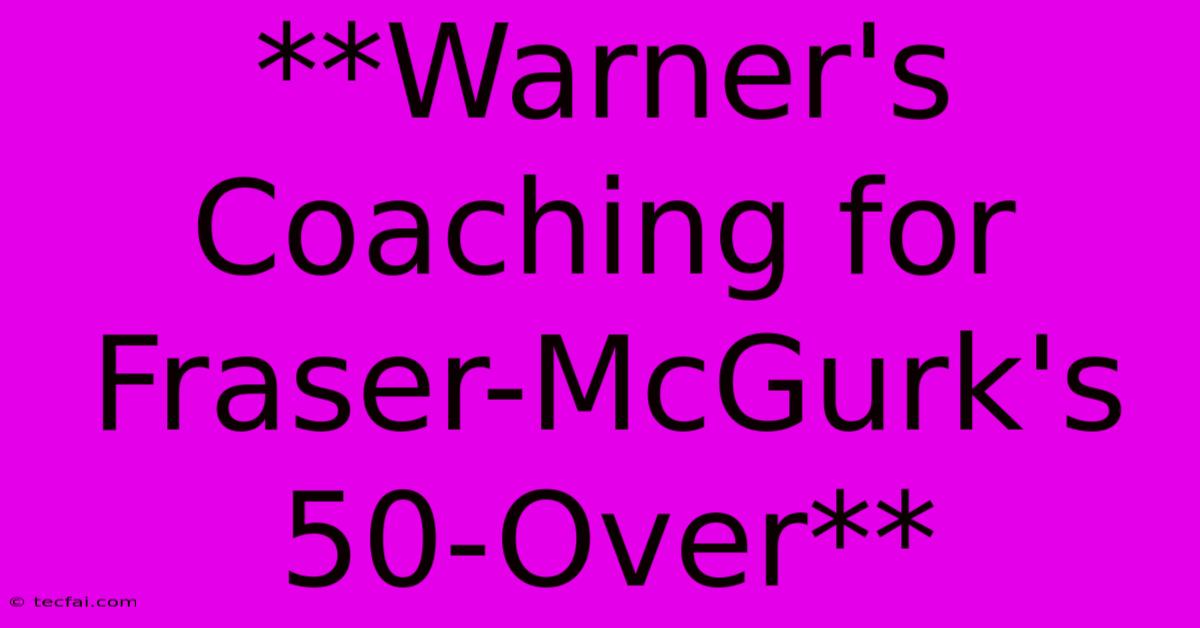 **Warner's Coaching For Fraser-McGurk's 50-Over** 