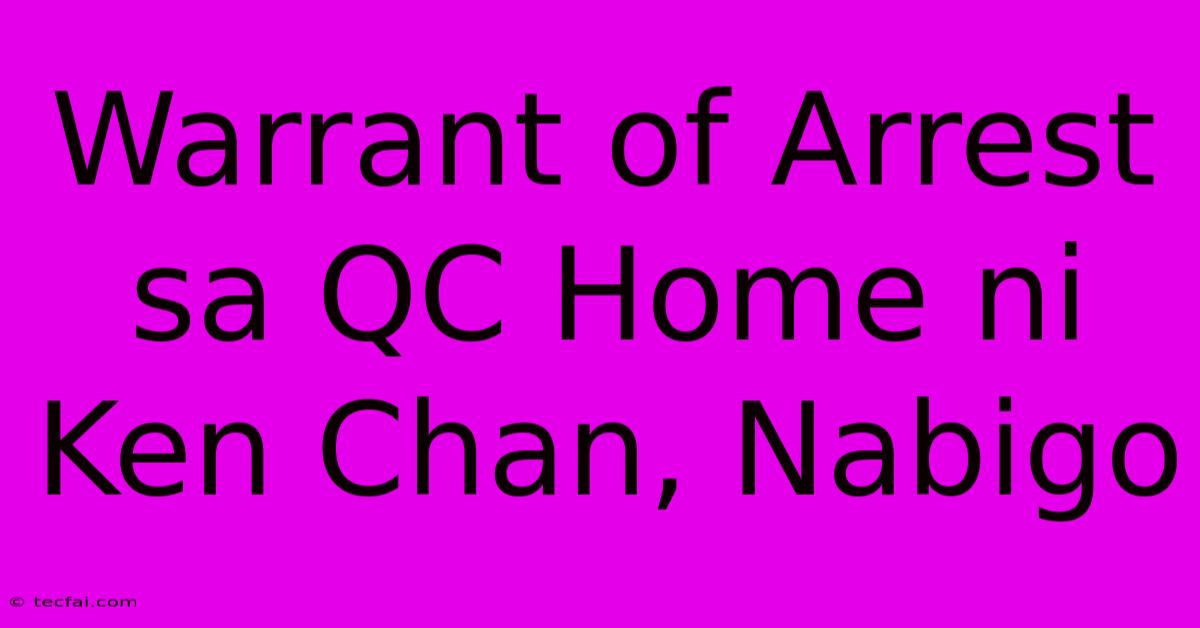 Warrant Of Arrest Sa QC Home Ni Ken Chan, Nabigo