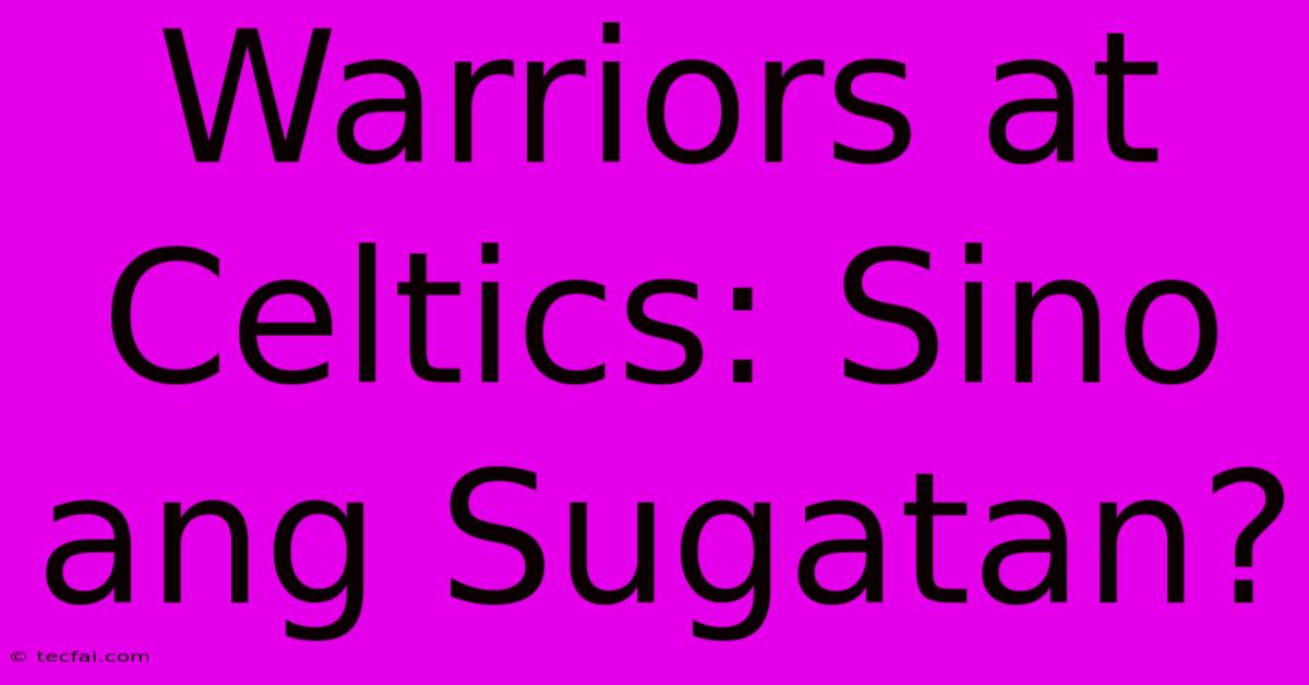 Warriors At Celtics: Sino Ang Sugatan? 