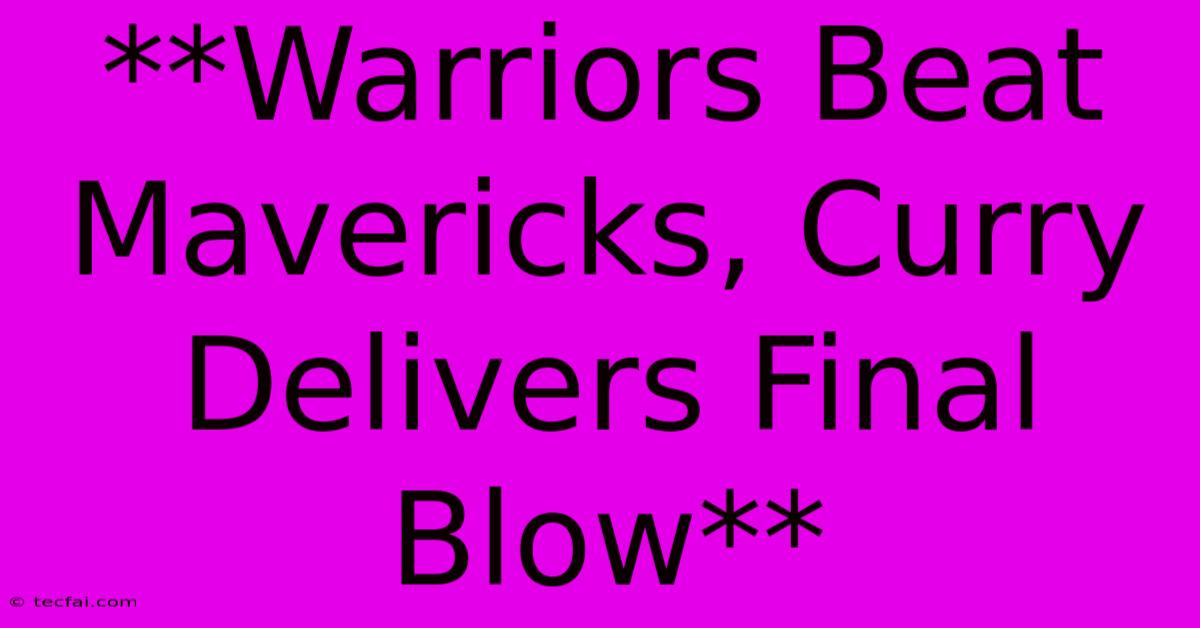 **Warriors Beat Mavericks, Curry Delivers Final Blow**