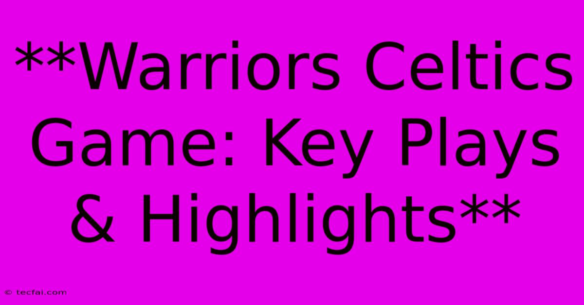 **Warriors Celtics Game: Key Plays & Highlights** 