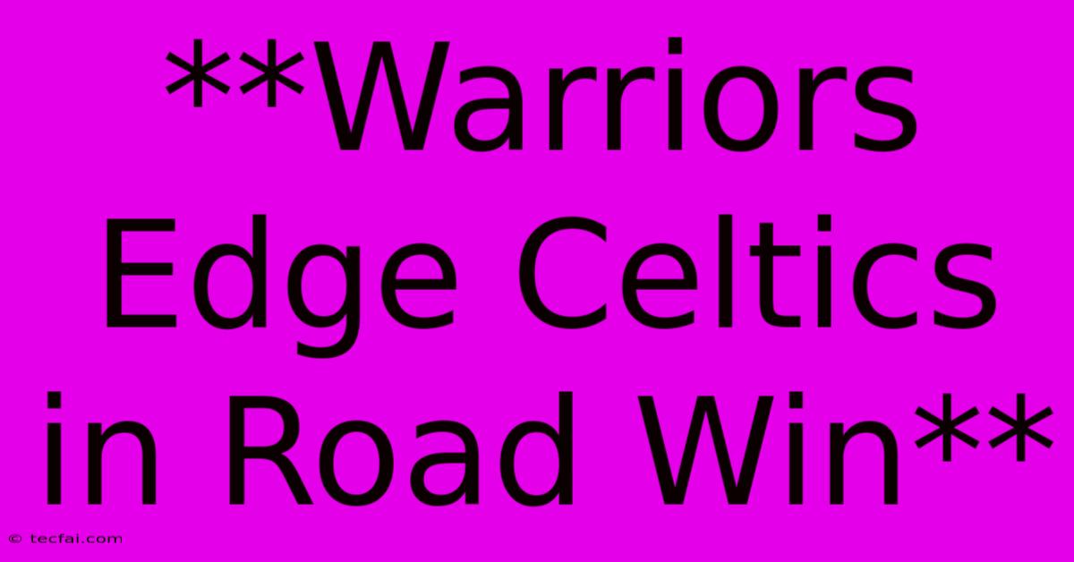 **Warriors Edge Celtics In Road Win** 