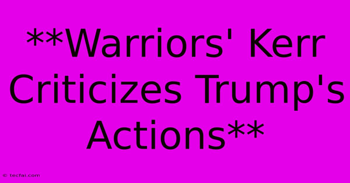 **Warriors' Kerr Criticizes Trump's Actions**