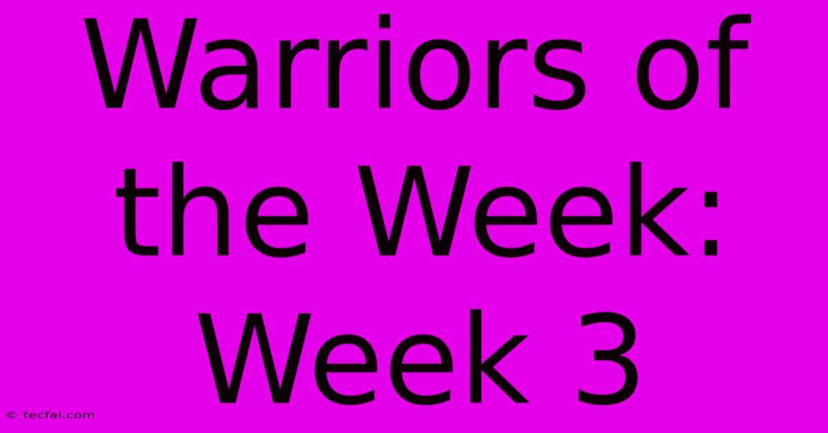 Warriors Of The Week: Week 3