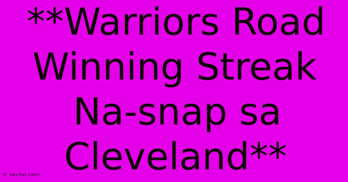 **Warriors Road Winning Streak Na-snap Sa Cleveland**