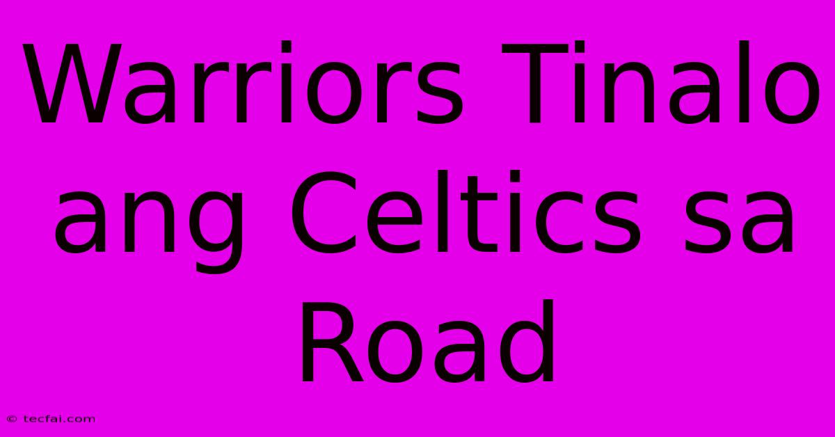 Warriors Tinalo Ang Celtics Sa Road 