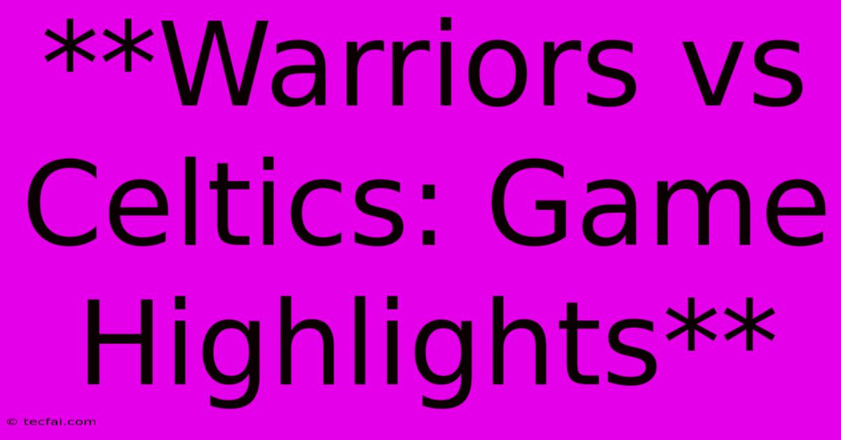 **Warriors Vs Celtics: Game Highlights**