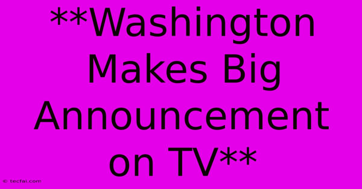 **Washington Makes Big Announcement On TV**