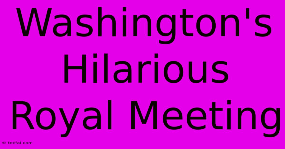 Washington's Hilarious Royal Meeting