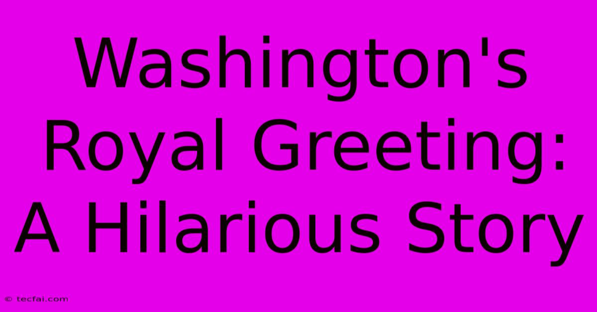 Washington's Royal Greeting: A Hilarious Story