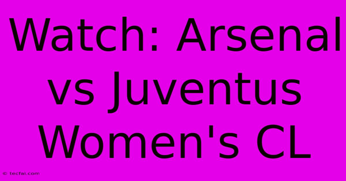 Watch: Arsenal Vs Juventus Women's CL