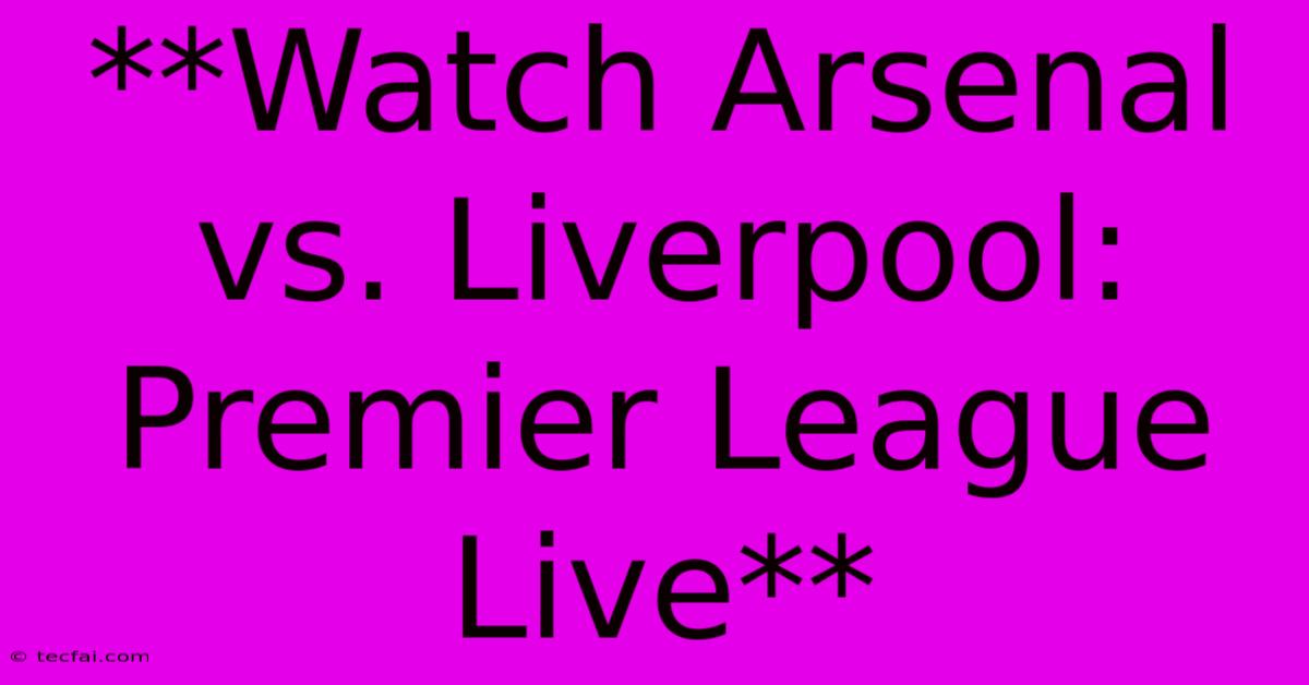 **Watch Arsenal Vs. Liverpool: Premier League Live**