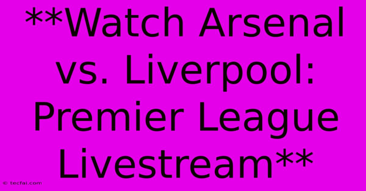 **Watch Arsenal Vs. Liverpool: Premier League Livestream**