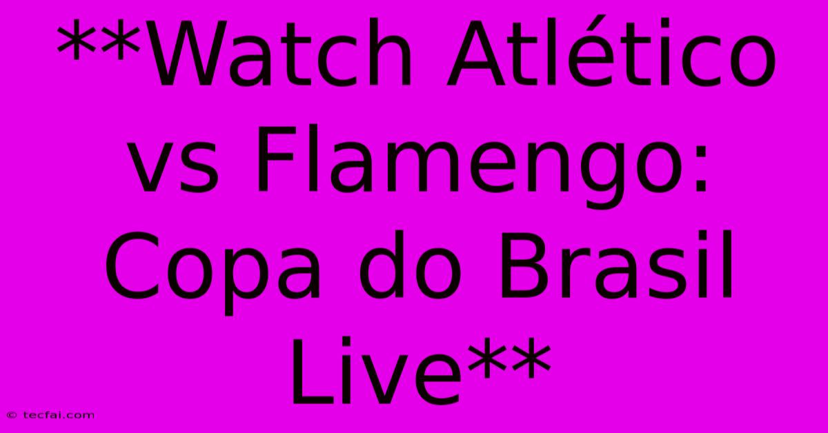 **Watch Atlético Vs Flamengo: Copa Do Brasil Live**