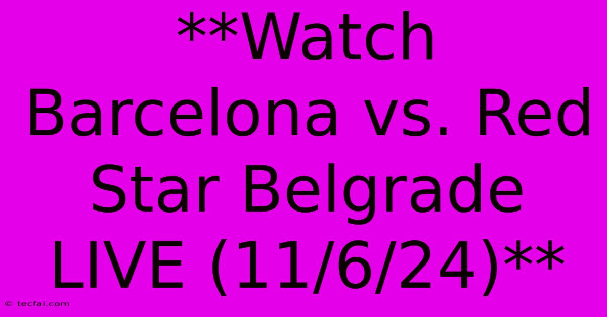 **Watch Barcelona Vs. Red Star Belgrade LIVE (11/6/24)**