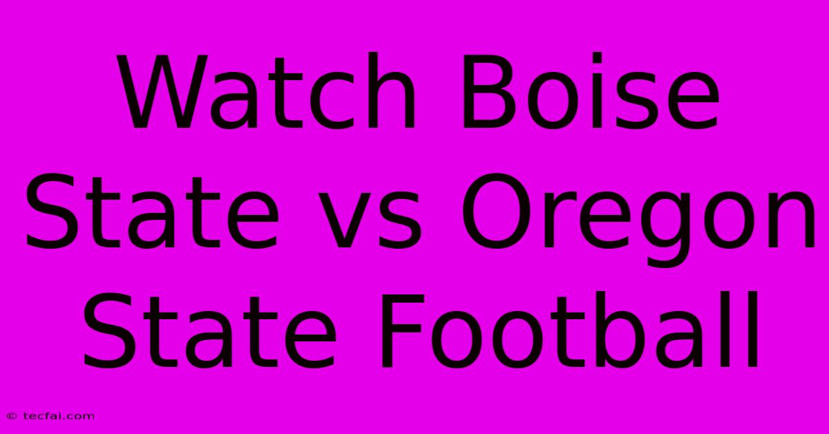 Watch Boise State Vs Oregon State Football